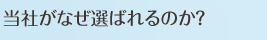 当社がなぜ選ばれるのか