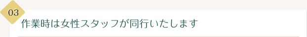 作業時は女性スタッフが同行いたします